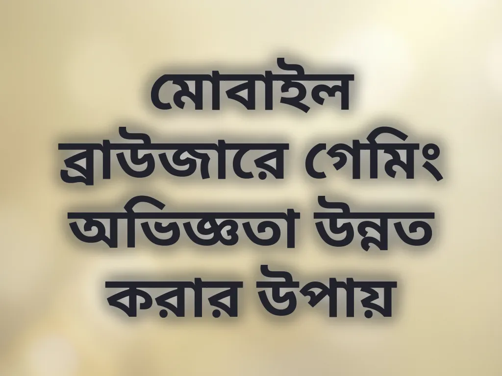 মোবাইল ব্রাউজারে গেমিং অভিজ্ঞতা উন্নত করার উপায়