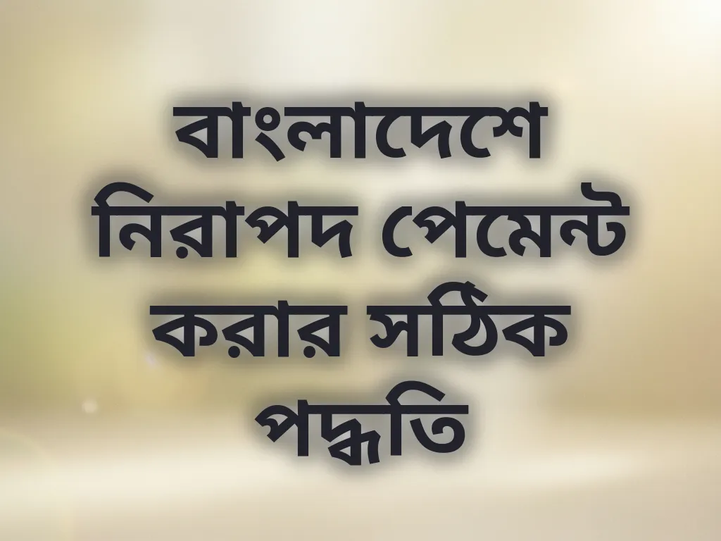 বাংলাদেশে নিরাপদ পেমেন্ট করার সঠিক পদ্ধতি